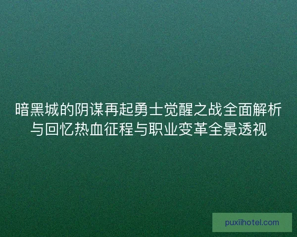 暗黑城的阴谋再起勇士觉醒之战全面解析与回忆热血征程与职业变革全景透视